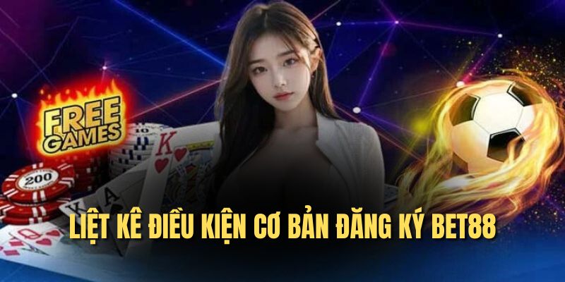 Liệt kê điều kiện cơ bản đăng ký bet88