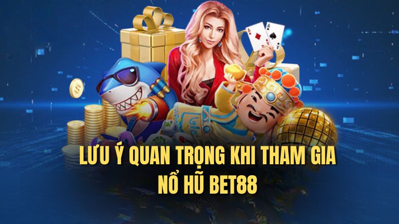 Lưu ý quan trọng khi tham gia nổ hũ bet88