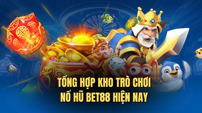 Tổng hợp kho trò chơi nổ hũ bet88 hiện nay